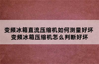 变频冰箱直流压缩机如何测量好坏 变频冰箱压缩机怎么判断好坏